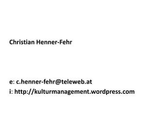 Christian Henner-Fehr

e: c.henner-fehr@teleweb.at
i: http://kulturmanagement.wordpress.com

 