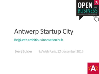 Antwerp Startup City
Belgium’s ambitious innovation hub
28-11-2013
Evert Bulcke

LeWeb Paris, 12 december 2013

 