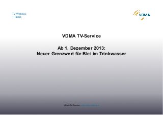 TV-Webbox
+ Radio

VDMA TV-Service
Ab 1. Dezember 2013:
Neuer Grenzwert für Blei im Trinkwasser

VDMA TV-Service: www.vdma-webbox.tv

 