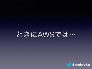 ときにAWSでは…
#cmdevio
 