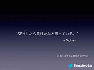 ‒ D-chan
SSHしたら負けかなと思っている。
※ あくまでも心意気の話ですが
#cmdevio
 