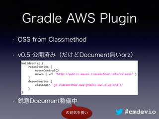 Gradle AWS Plugin
• OSS from Classmethod
• v0.5 公開済み（だけどDocument無いorz）
• 鋭意Document整備中
#cmdevioの鋭気を養い
 