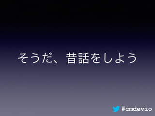 そうだ、昔話をしよう
#cmdevio
 