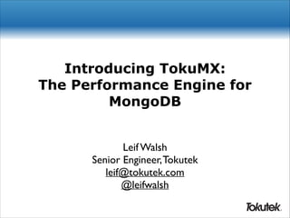 Introducing TokuMX:
The Performance Engine for
MongoDB
Leif Walsh	

Senior Engineer, Tokutek	

leif@tokutek.com	

@leifwalsh
®

 