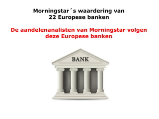 Morningstar´s waardering van
22 Europese banken
De aandelenanalisten van Morningstar volgen
deze Europese banken

 