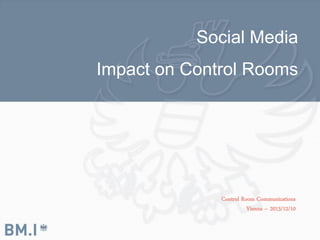 Social Media
Impact on Control Rooms

Control Room Communications
Vienna – 2013/12/10

 