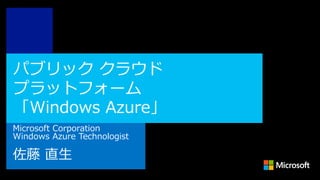 パブリック クラウド
プラットフォーム
「Windows Azure」
Microsoft Corporation
Windows Azure Technologist

佐藤 直生

 
