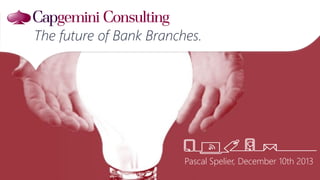 Pascal Spelier, December 10th 2013
The future of Bank Branches.
 