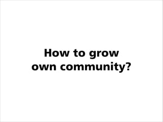 How to grow
own community?

 