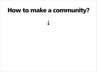 How to make a community?
↓

 