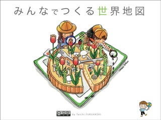 み ん な でつ くる 世 界 地 図

b y m a p h o n c iR Ug e S H I
Ta i c c i F U e r H A

 