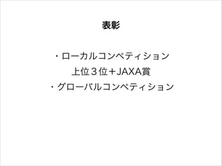 表彰
!

・ローカルコンペティション 
上位３位＋JAXA賞
・グローバルコンペティション

 