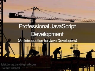 Professional JavaScript
Development
(An Introduction for Java Developers)

Mail: jonas.bandi@gmail.com
Twitter: @jbandi

 