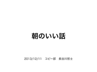 2013/12/11 コピー部 長谷川哲士
朝のいい話
 