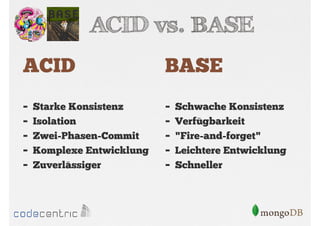 ACID vs. BASE
ACID

BASE

-

-

Starke Konsistenz
Isolation
Zwei-Phasen-Commit
Komplexe Entwicklung
Zuverlässiger

Schwache Konsistenz
Verfügbarkeit
"Fire-and-forget"
Leichtere Entwicklung
Schneller

 