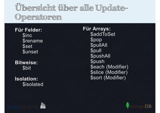 Übersicht über alle UpdateOperatoren
Für Felder:
$inc
$rename
$set
$unset
Bitweise:
$bit
Isolation:
$isolated

Für Arrays:
$addToSet
$pop
$pullAll
$pull
$pushAll
$push
$each (Modifier)
$slice (Modifier)
$sort (Modifier)

 