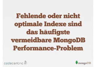 Fehlende oder nicht
optimale Indexe sind
das häufigste
vermeidbare MongoDB
Performance-Problem

 