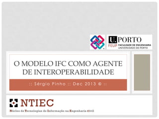 O MODELO IFC COMO AGENTE
DE INTEROPERABILIDADE
:: Sérgio Pinho :: Dec 2013 © ::

 