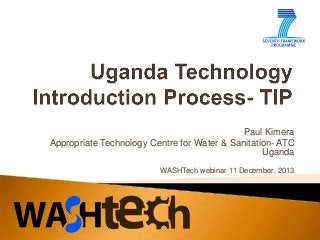 Paul Kimera
Appropriate Technology Centre for Water & Sanitation- ATC
Uganda
WASHTech webinar 11 December, 2013

 