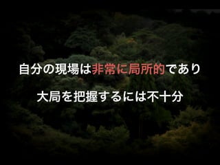 自分の現場は非常に局所的であり
大局を把握するには不十分

 