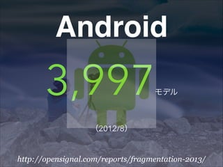 Android

3,997

モデル

（2012/8）

http://opensignal.com/reports/fragmentation-2013/

 