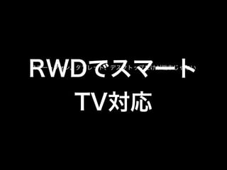 RWDでスマート
TV対応
スマートフォン、タブレット、デスクトップだけが端末じゃない

 