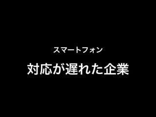 スマートフォン

対応が遅れた企業

 