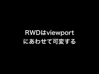 RWDはviewport
にあわせて可変する

 