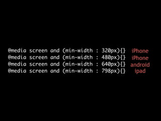 @media
@media
@media
@media

screen
screen
screen
screen

and
and
and
and

(min-width
(min-width
(min-width
(min-width

:
:
:
:

320px){}	 iPhone
480px){}	 iPhone
640px){}	 android
798px){}
ipad

 