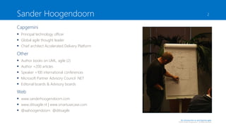 Sander Hoogendoorn

2

Capgemini
 Principal technology officer
 Global agile thought leader
 Chief architect Accelerated Delivery Platform

Other






Author books on UML, agile (2)
Author +200 articles
Speaker +100 international conferences
Microsoft Partner Advisory Council .NET
Editorial boards & Advisory boards

Web
 www.sanderhoogendoorn.com
 www.ditisagile.nl | www.smartusecase.com
 @aahoogendoorn @ditisagile
An introduction to and beyond agile

©2013 Sander Hoogendoorn. All Rights Reserved

 