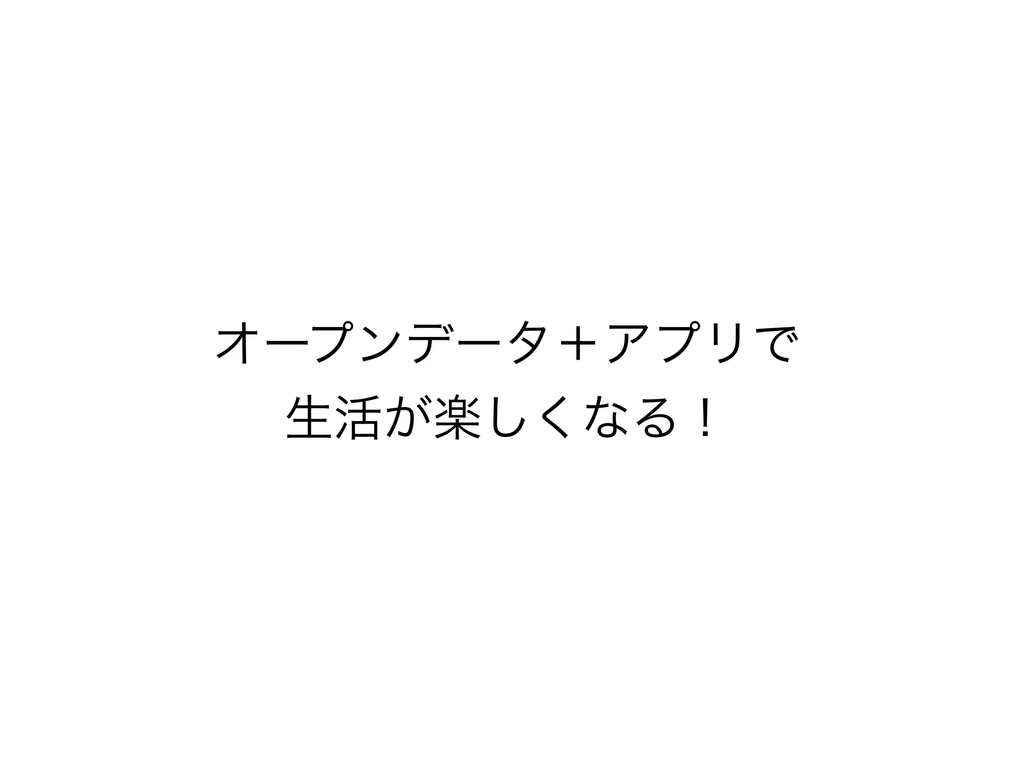 オープンデータ＋アプリで
生活が楽しくなる！

 