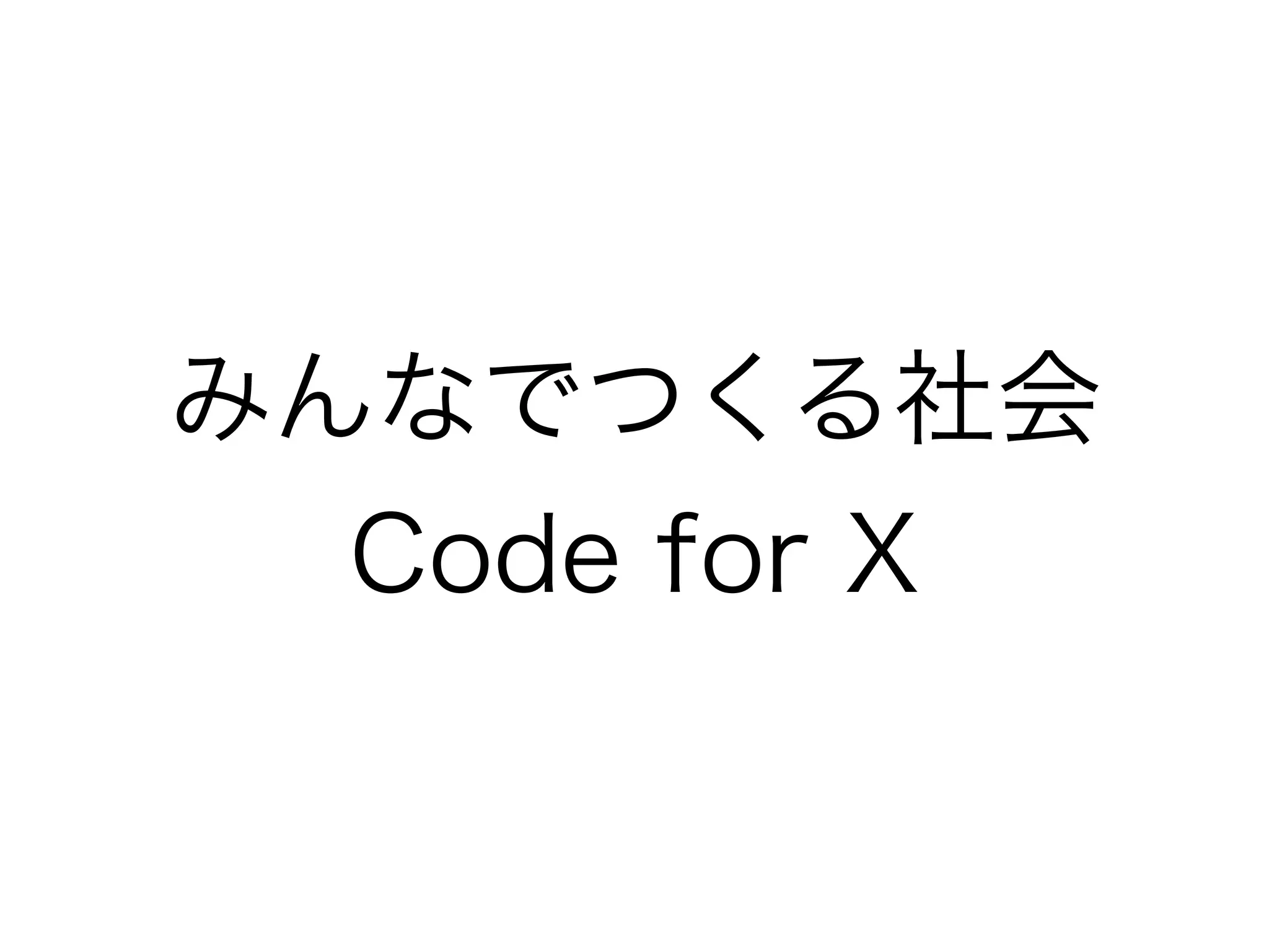 みんなでつくる社会
Code for X

 