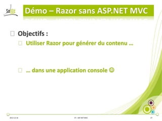 Démo – Razor sans ASP.NET MVC
⦿ Objectifs :
⦿ Utiliser Razor pour générer du contenu …

⦿ … dans une application console 

2013-12-16

3T – ASP.NET MVC

27

 