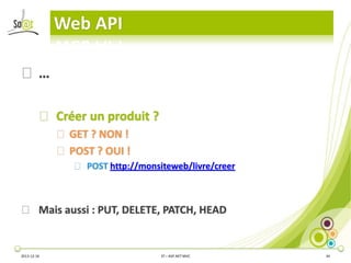 Web API
⦿…
⦿ Créer un produit ?
⦿ GET ? NON !
⦿ POST ? OUI !
⦿ POST http://monsiteweb/livre/creer

⦿ Mais aussi : PUT, DELETE, PATCH, HEAD

2013-12-16

3T – ASP.NET MVC

34

 