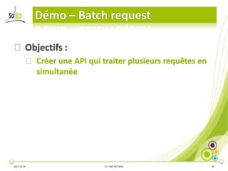 Démo – Batch request
⦿ Objectifs :
⦿ Créer une API qui traiter plusieurs requêtes en
simultanée

2013-12-16

3T – ASP.NET ...