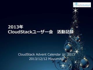 LOGO	

2013年年
CloudStackユーザー会 　活動記録

CloudStack  Advent  Calendar  jp:  2013
2013/12/12  MayumiK0  

 
