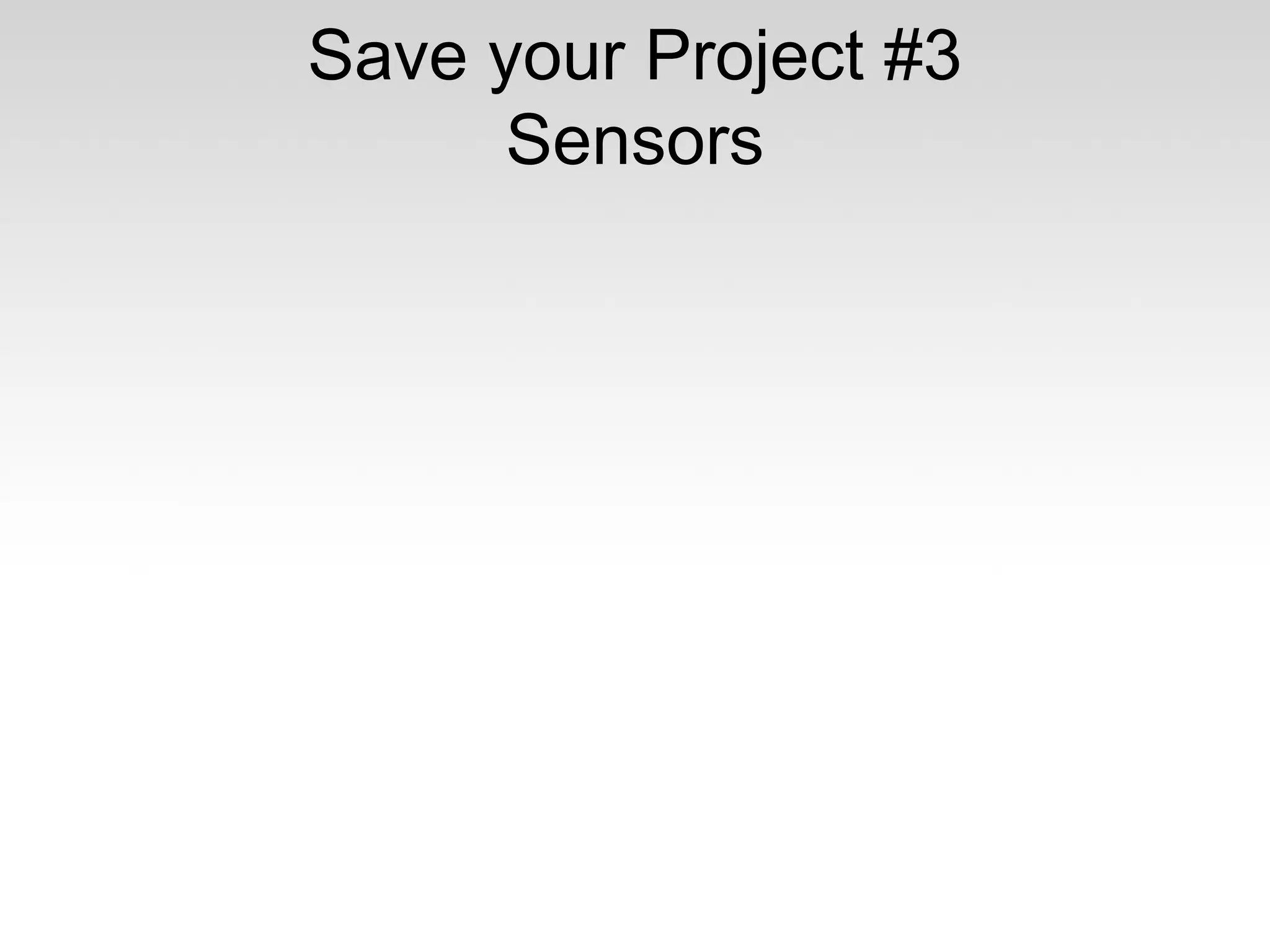 Save your Project #3
Sensors

 