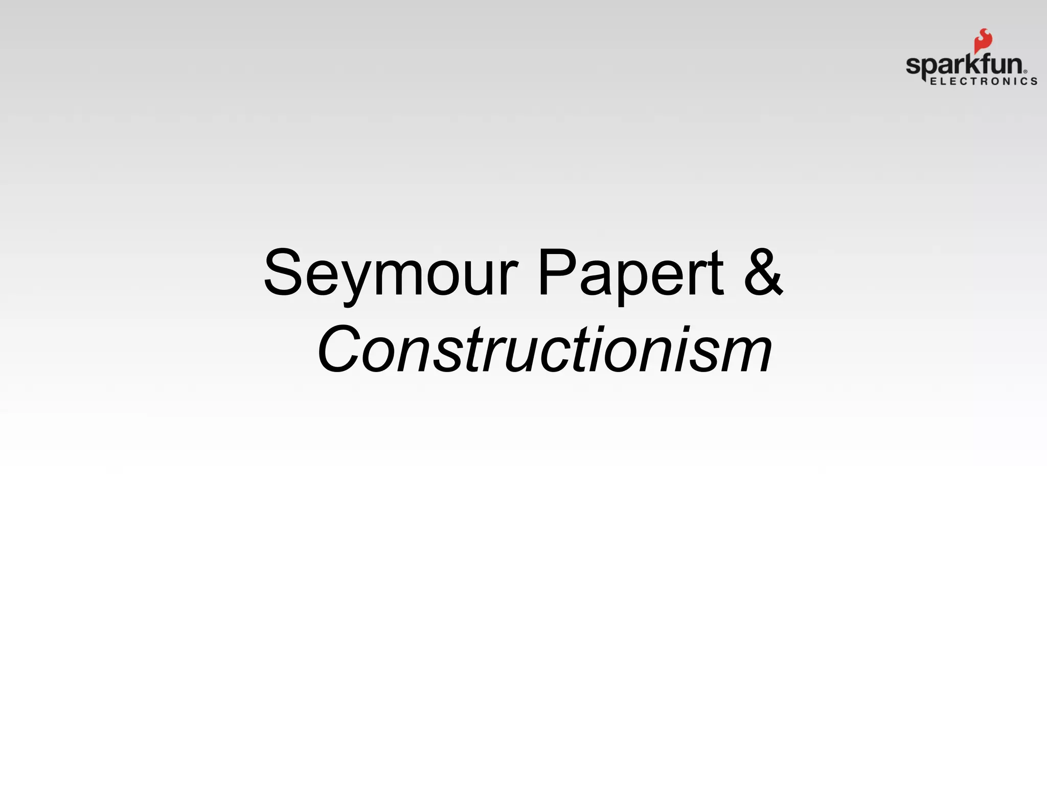 Seymour Papert &
Constructionism

 