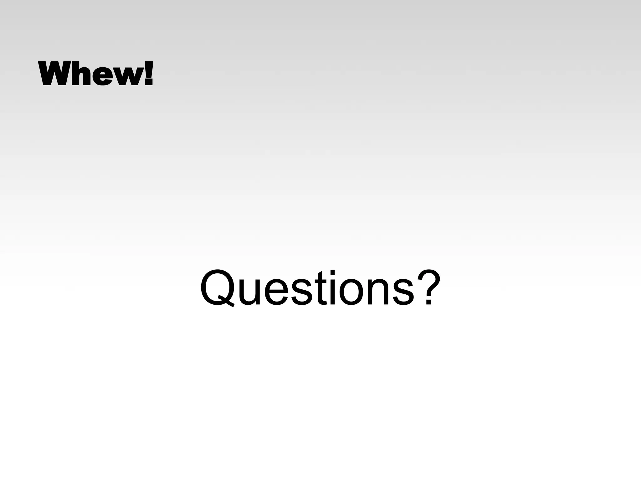 Whew!

Questions?

 