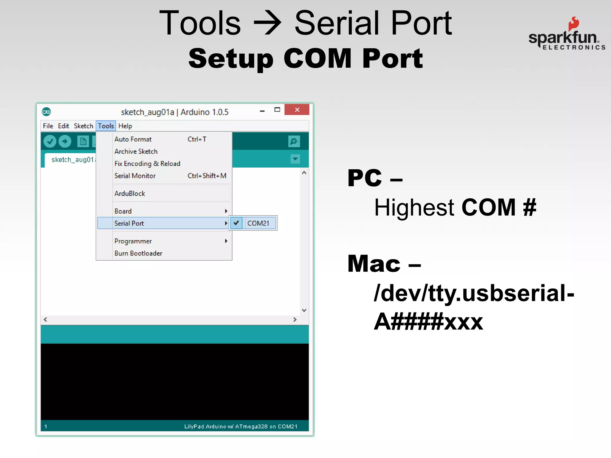 Tools  Serial Port
Setup COM Port

PC –
Highest COM #

Mac –
/dev/tty.usbserialA####xxx

 