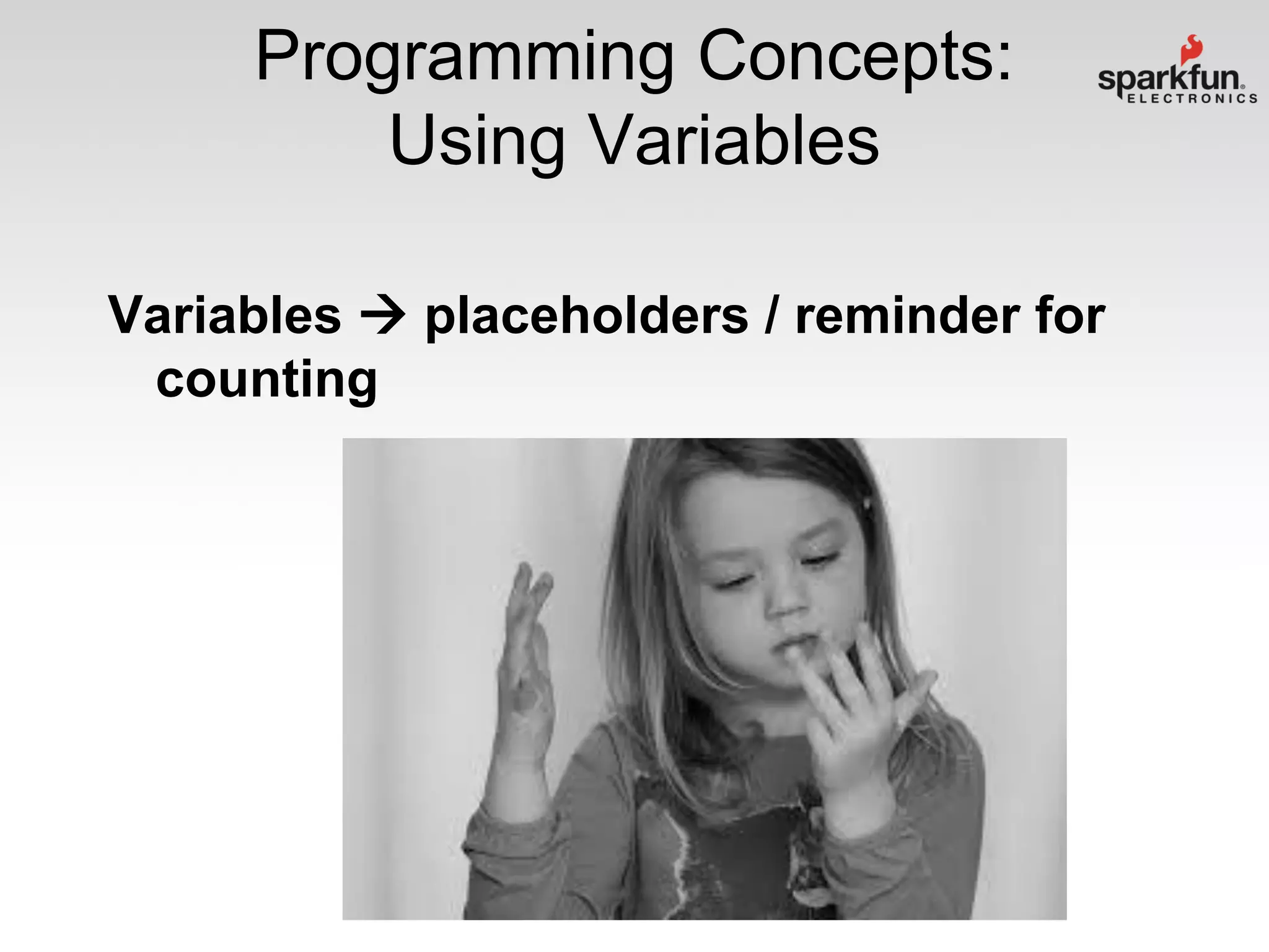 Programming Concepts:
Using Variables
Variables  placeholders / reminder for
counting

 