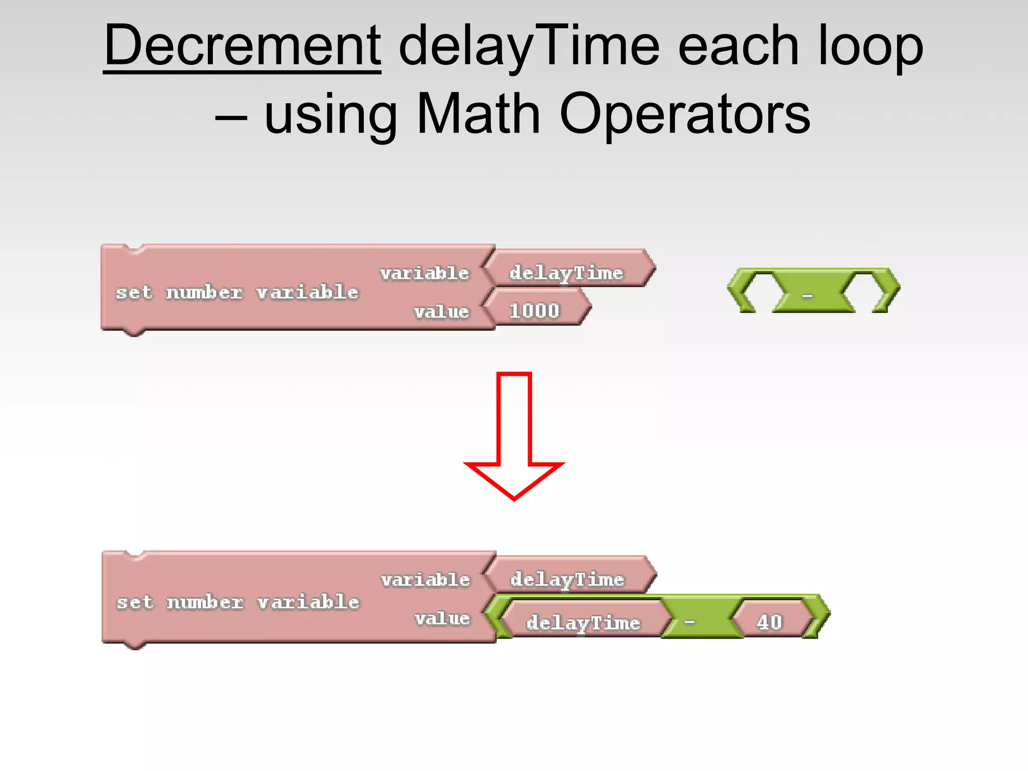 Decrement delayTime each loop
– using Math Operators

 