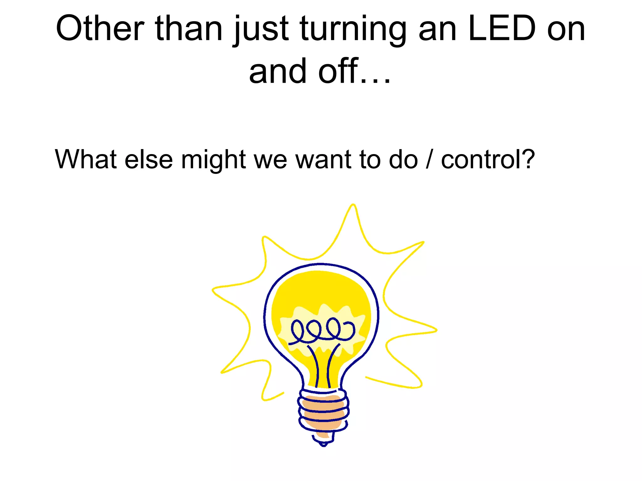 Other than just turning an LED on
and off…
What else might we want to do / control?

 