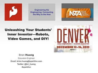 Engineering the
Engineering: Connecting
the Why to the How

Unleashing Your Students'
Inner Inventor—Robots,
Video Games, and DIY!

Brian Huang
Education Engineer
Email: brian.huang@sparkfun.com
Twitter: @bri_huang
#sparkfun

 