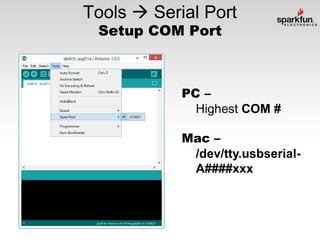 Tools  Serial Port
Setup COM Port

PC –
Highest COM #

Mac –
/dev/tty.usbserialA####xxx

 
