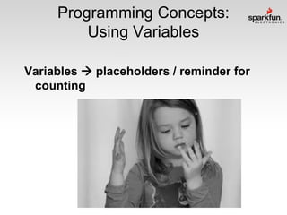 Programming Concepts:
Using Variables
Variables  placeholders / reminder for
counting

 