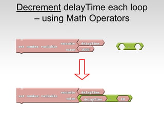 Decrement delayTime each loop
– using Math Operators

 