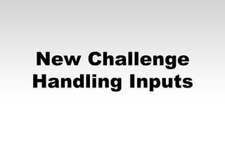 New Challenge
Handling Inputs

 