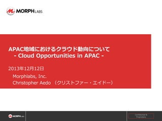 APAC地域におけるクラウド動向について
- Cloud Opportunities in APAC 2013年12月12日
Morphlabs, Inc.
Christopher Aedo （クリストファー・エイドー）

Confidential &
Proprietary

0

 