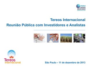 Tereos Internacional
Reunião Pública com Investidores e Analistas

São Paulo – 11 de dezembro de 2013

 